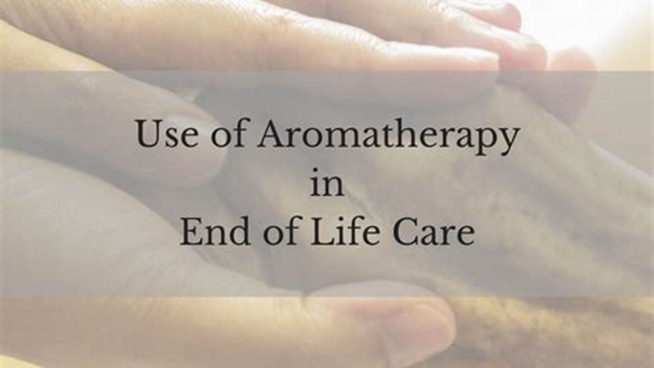Uncover the Transformative Power of Aromatherapy for End-of-Life Care