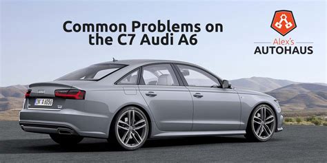 Uncover the Common Audi A6 C7 Problems: A Comprehensive Guide