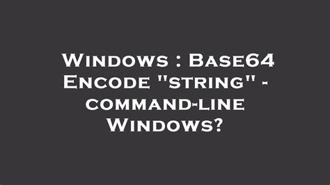Base64 Encode Command Line Windows