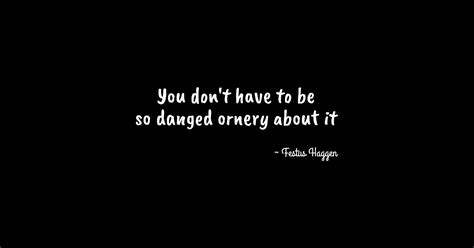 Being Ornery All The Time