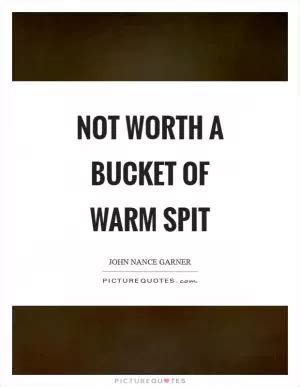 Bucket Of Warm Spit Quote