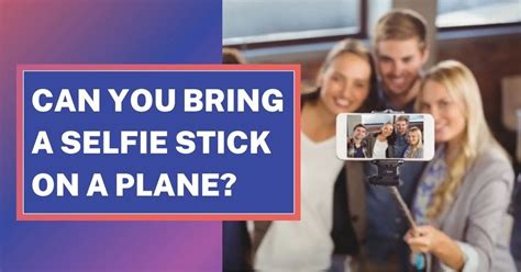 Can You Bring A Selfie Stick On A Plane?