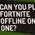 can u play fortnite offline on xbox one