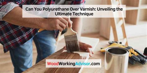Can Polyurethane Be Applied Over Varnish