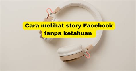 Jurus Rahasia Melihat Story Facebook Tanpa Ketahuan
