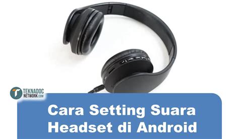 Judul Artikel: 6 Tips Ampuh Untuk Mengatur Suara Headset Di Android