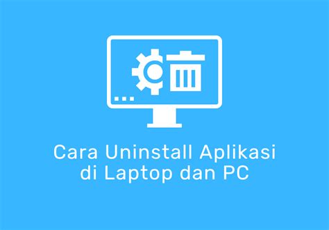 Cara Uninstall Aplikasi Di Laptop Yang Menggunakan Windows