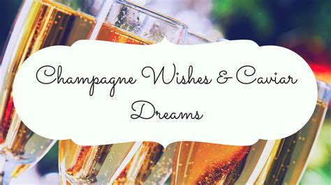 champagne wishes and caviar dreams