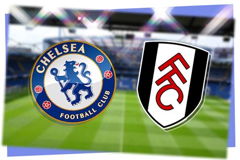 chelsea v fulham today