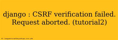 csrf verification failed request aborted django