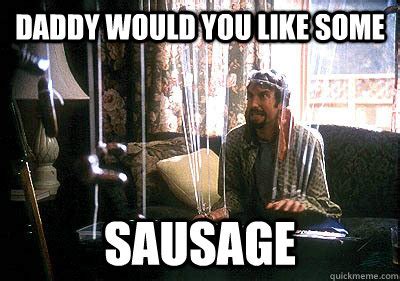 daddy would you like some sausage