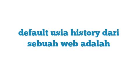 Default Usia History Dari Sebuah Web Adalah