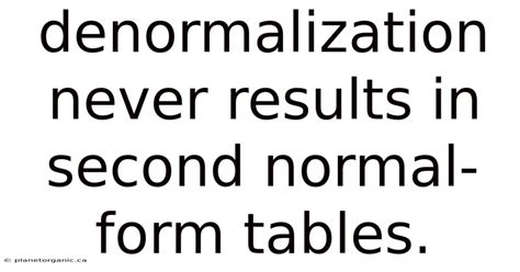 denormalization never results in second normal-form tables