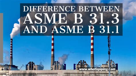 difference between asme b31.1 and b31.3