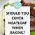 do you cover meatloaf when baking
