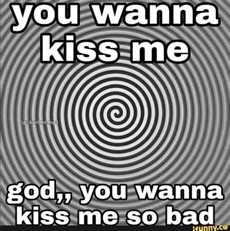 do you wanna kiss me