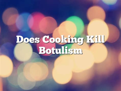 Does Cooking Kill Botulism? The Truth About Botulism Spores Explained