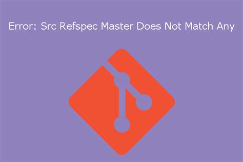 Src Refspec Main Does Not Match Any Error Troubleshooting And Solutions
