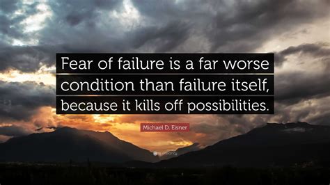 Michael D. Eisner Quote “Fear of failure is a far worse condition than