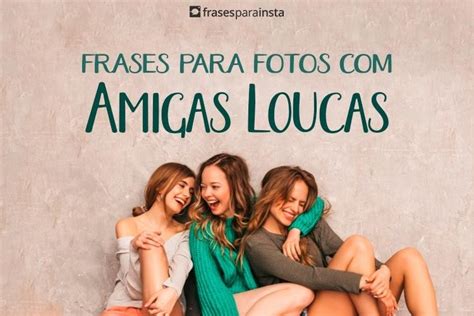 48 frases de amigas loucas para registrar o que vocÃªs aprontam juntas