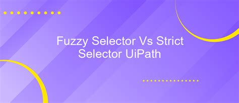 Fuzzy Selector Vs Strict Selector Uipath