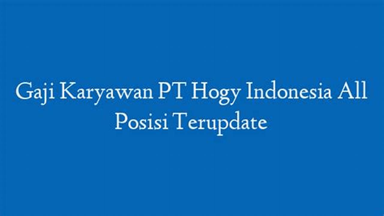 Gaji PT Hogy Indonesia: Gambaran Umum dan Rata-rata