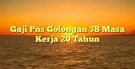 Daftar Gaji Pokok Pns Golongan 3 B Gaji