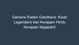 Gamane Raden Gatotkaca: Kisah Legenda Pahlawan Jawa dalam Permainan Online