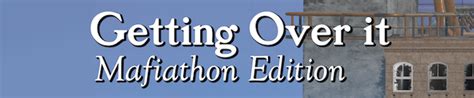 getting over it: mafiathon edition