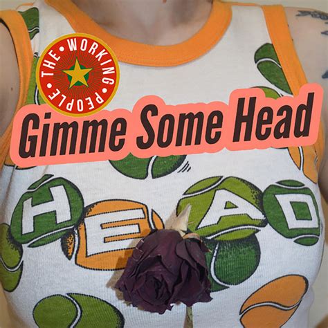 gimme some head