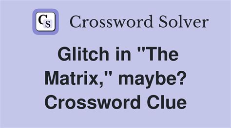 glitch in the matrix maybe crossword clue