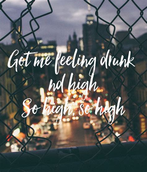 got me feeling drunk and high so high so high