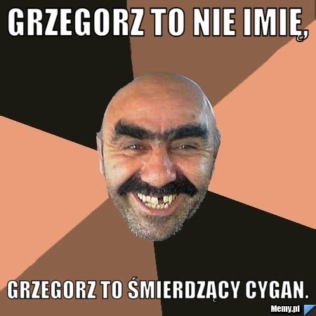 Grzegorz to nie imie grzegorz to je murzyn; D Memy.pl