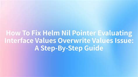 helm nil pointer evaluating interface values overwrite values