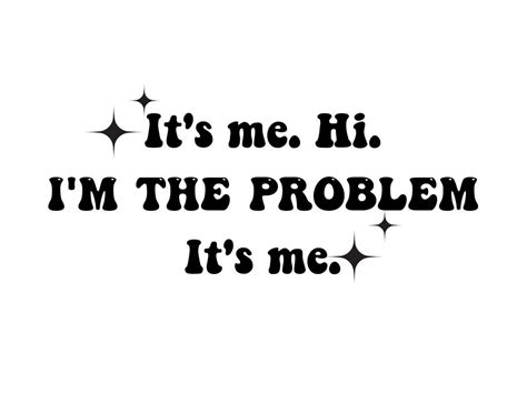 hey hi i'm the problem it's me
