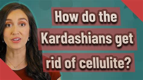 how do the kardashians get rid of their cellulite