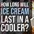 how long does ice cream last in a cooler