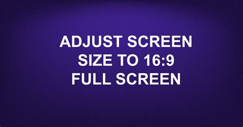 ADJUST SCREEN SIZE TO 169 FULL SCREEN