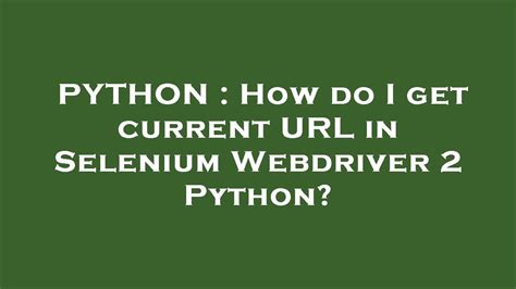 Selenium with Python Tutorial How to Get Current URL with Python
