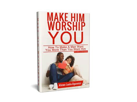 Make Him Worship You How to Make A Man Want You, More Than You Want