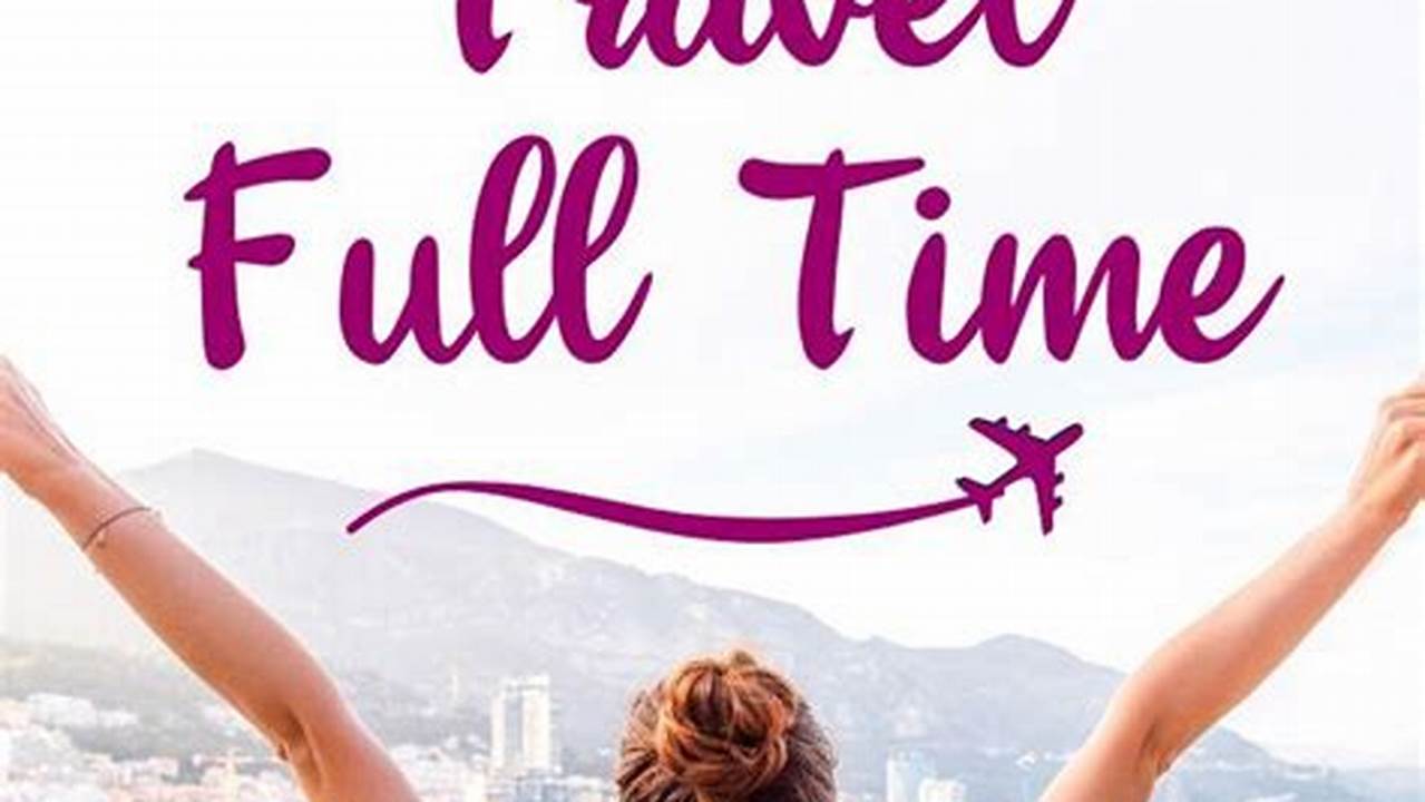 How to Travel Full Time: A Comprehensive Guide