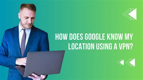 how does google know my location when using a vpn