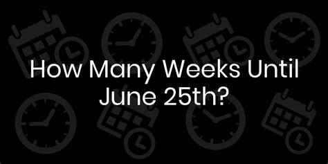 how many weeks until june 25