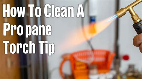 How To Clean A Propane Torch Tip