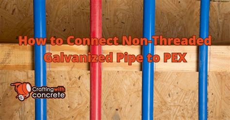 how to connect non threaded galvanized pipe to pex