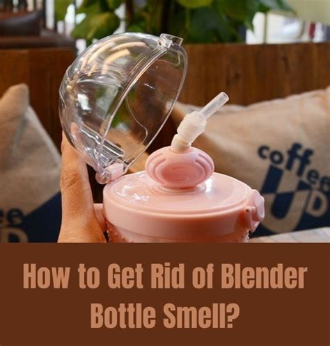 How To Get Rid Of The Smell In Blender Bottles