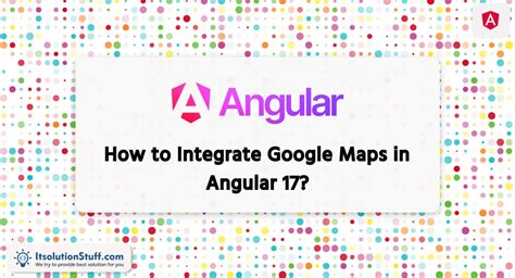 how to integrate google maps in angular 17