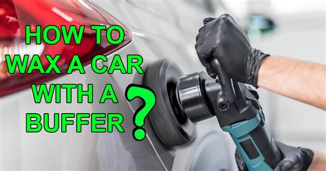 How To Properly Wax A Car With A Buffer