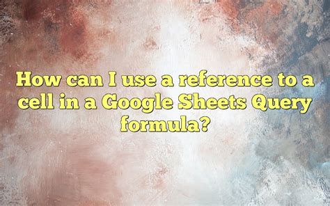 how to reference a cell in google sheets query