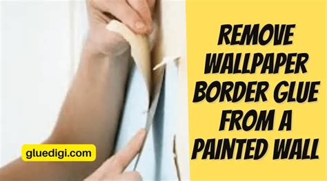 How To Remove Border Glue From Wall